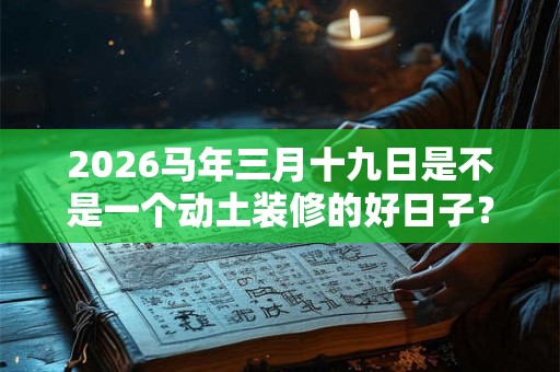 2026马年三月十九日是不是一个动土装修的好日子？