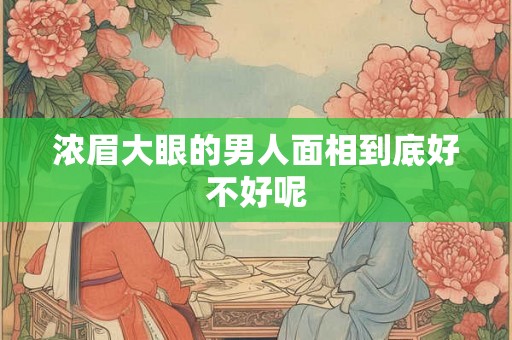 浓眉大眼的男人面相到底好不好呢