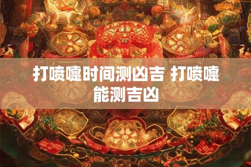 打喷嚏时间测凶吉 打喷嚏能测吉凶