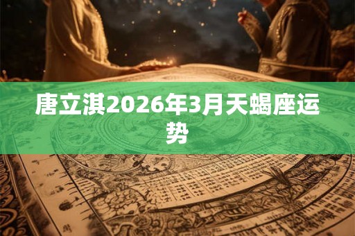 唐立淇2026年3月天蝎座运势