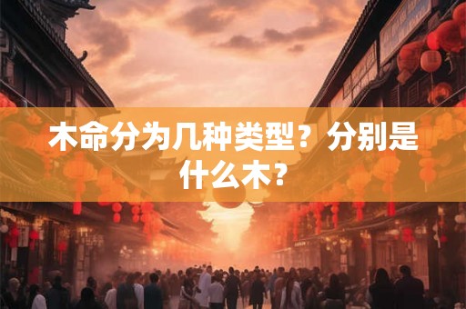 木命分为几种类型？分别是什么木？