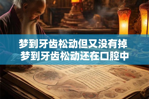 梦到牙齿松动但又没有掉 梦到牙齿松动还在口腔中