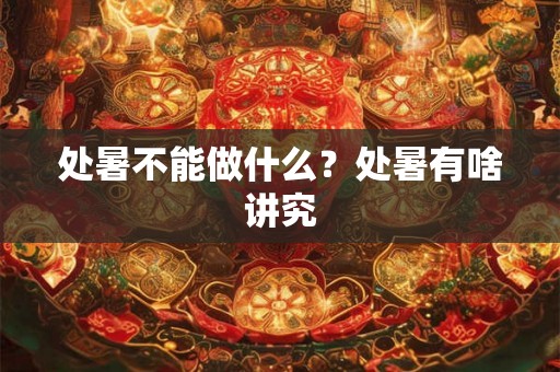 处暑不能做什么?处暑有啥讲究 处暑不能做什么?处暑有啥讲究