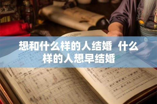 想和什么样的人结婚  什么样的人想早结婚