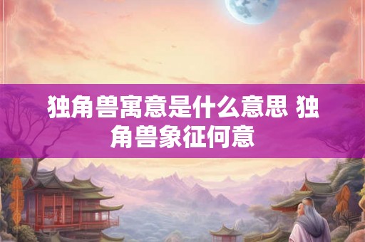 独角兽寓意是什么意思 独角兽象征何意