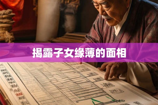 揭露子女缘薄的面相 揭露子女缘薄的面相