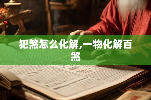 犯煞怎么化解,一物化解百煞