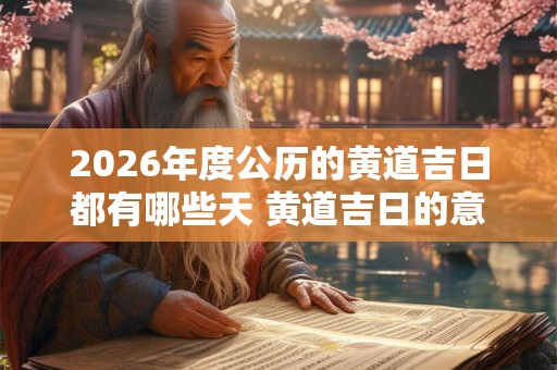 2026年度公历的黄道吉日都有哪些天 黄道吉日的意思