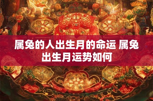 属兔的人出生月的命运 属兔出生月运势如何