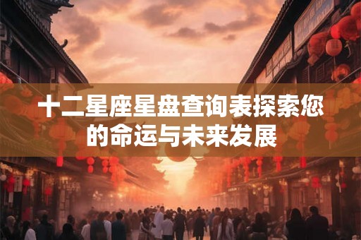 十二星座星盘查询表探索您的命运与未来发展