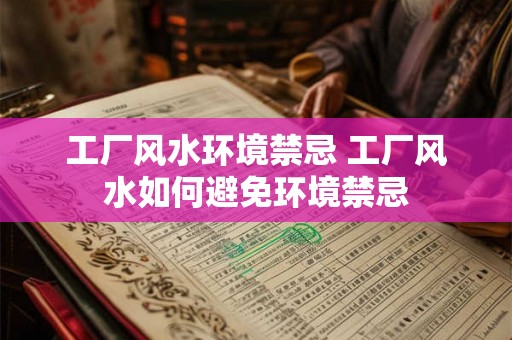 工厂风水环境禁忌 工厂风水如何避免环境禁忌