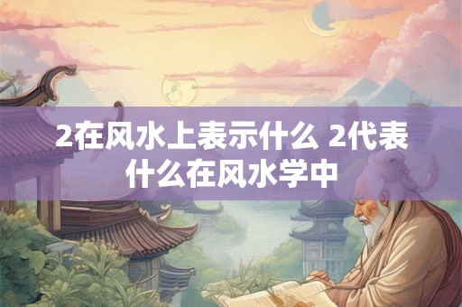 2在风水上表示什么 2代表什么在风水学中