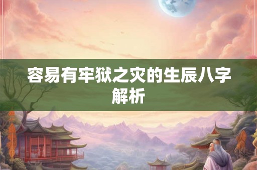 容易有牢狱之灾的生辰八字解析
