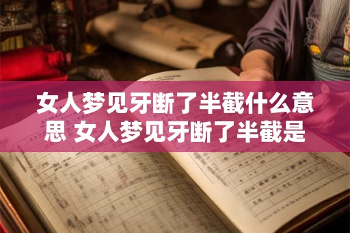 女人梦见牙断了半截什么意思 女人梦见牙断了半截是什么预兆 女人梦见牙断了半截什么意思 女人梦见牙断了半截是什么预兆
