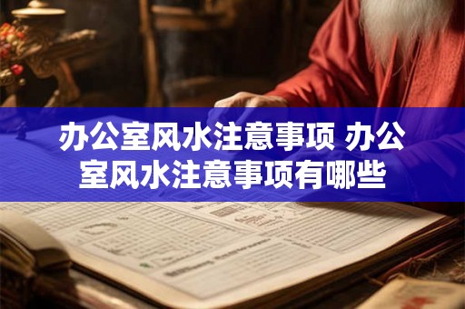 办公室风水注意事项 办公室风水注意事项有哪些 办公室风水注意事项 办公室风水注意事项有哪些