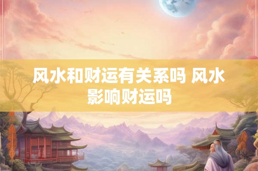 风水和财运有关系吗 风水影响财运吗