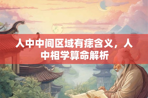 人中中间区域有痣含义，人中相学算命解析