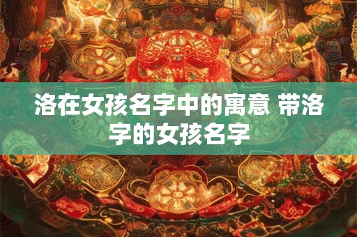 洛在女孩名字中的寓意 带洛字的女孩名字