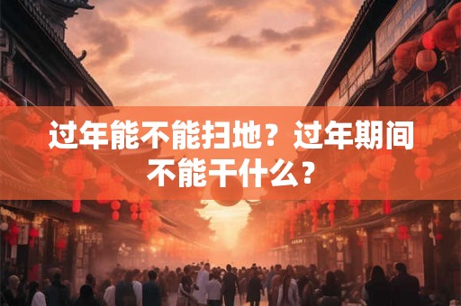 过年能不能扫地？过年期间不能干什么？