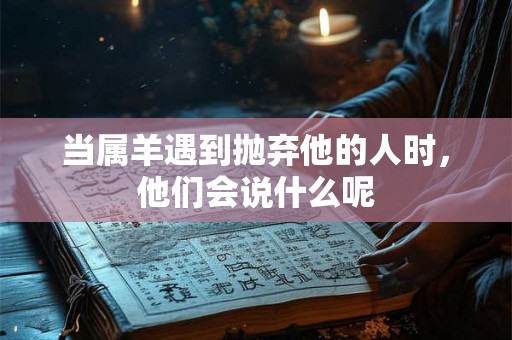当属羊遇到抛弃他的人时，他们会说什么呢