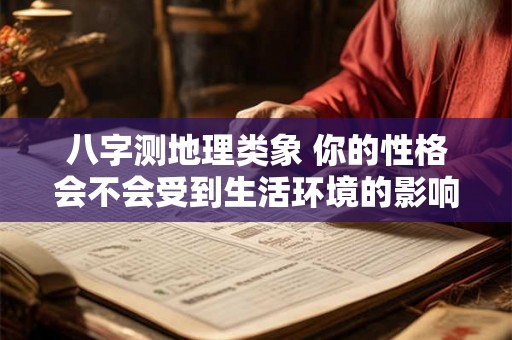 八字测地理类象 你的性格会不会受到生活环境的影响