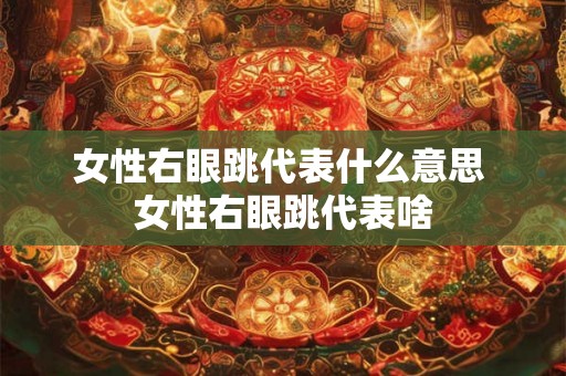 女性右眼跳代表什么意思 女性右眼跳代表啥