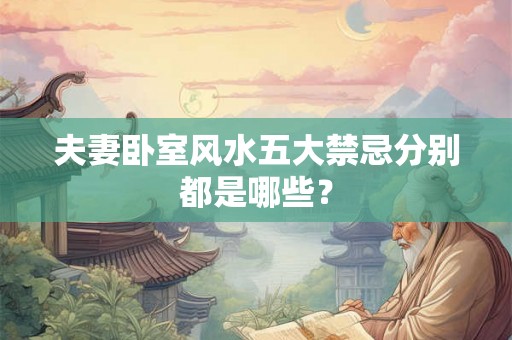 夫妻卧室风水五大禁忌分别都是哪些? 夫妻卧室风水五大禁忌分别都是哪些?