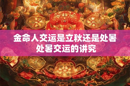 金命人交运是立秋还是处暑 处暑交运的讲究