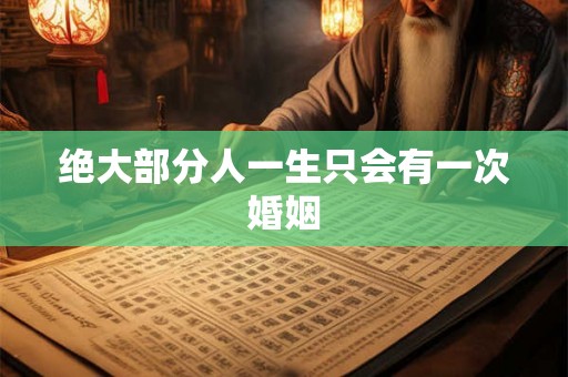 绝大部分人一生只会有一次婚姻