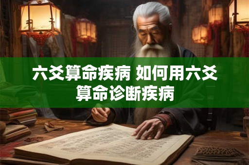 六爻算命疾病 如何用六爻算命诊断疾病