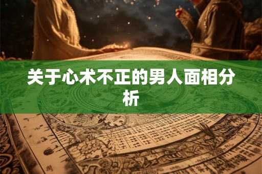关于心术不正的男人面相分析