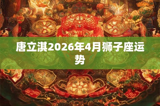唐立淇2026年4月狮子座运势