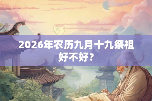 2026年农历九月十九祭祖好不好？