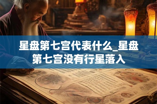 星盘第七宫代表什么_星盘第七宫没有行星落入