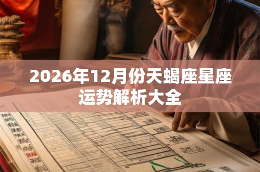 2026年12月份天蝎座星座运势解析大全 2026年12月份天蝎座星座运势解析大全