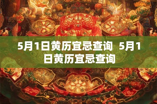 5月1日黄历宜忌查询 5月1日黄历宜忌查询 5月1日黄历宜忌查询 5月1日黄历宜忌查询