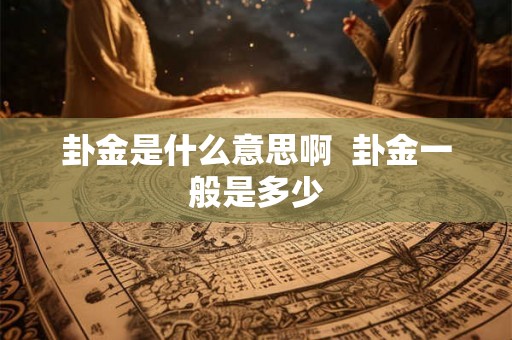 卦金是什么意思啊 卦金一般是多少 卦金是什么意思啊 卦金一般是多少
