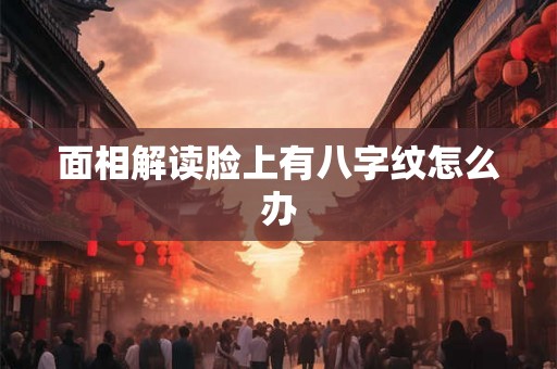 面相解读脸上有八字纹怎么办