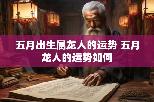 五月出生属龙人的运势 五月龙人的运势如何