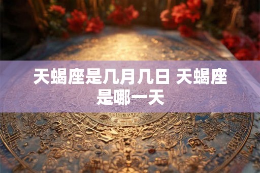 天蝎座是几月几日 天蝎座是哪一天