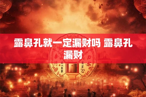 露鼻孔就一定漏财吗 露鼻孔漏财