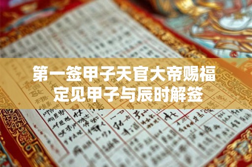 第一签甲子天官大帝赐福  定见甲子与辰时解签