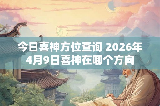 今日喜神方位查询 2026年4月9日喜神在哪个方向