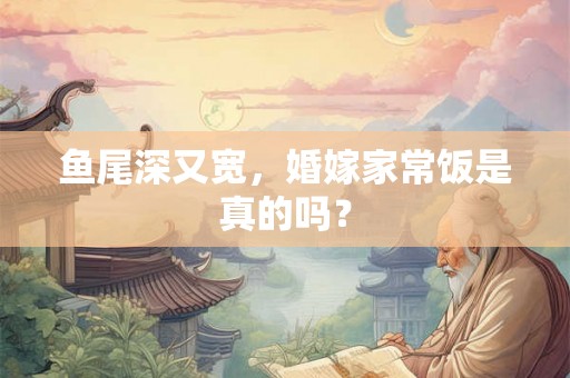 鱼尾深又宽，婚嫁家常饭是真的吗？
