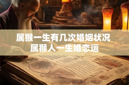 属猴一生有几次婚姻状况 属猴人一生婚恋运