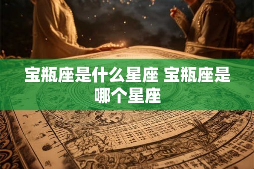 宝瓶座是什么星座 宝瓶座是哪个星座