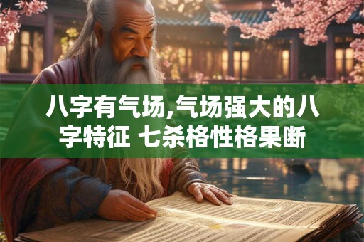 八字有气场,气场强大的八字特征 七杀格性格果断