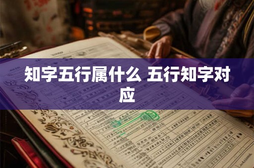 知字五行属什么 五行知字对应 知字五行属什么 五行知字对应