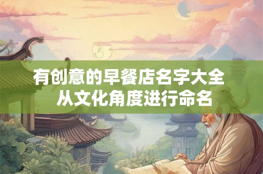 有创意的早餐店名字大全  从文化角度进行命名