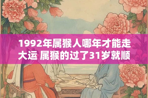 1992年属猴人哪年才能走大运 属猴的过了31岁就顺了